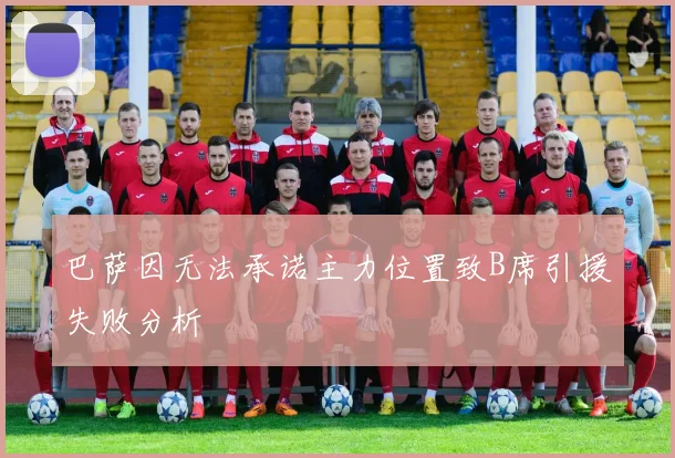 巴萨因无法承诺主力位置致B席引援失败分析